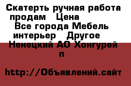 Скатерть ручная работа продам › Цена ­ 10 000 - Все города Мебель, интерьер » Другое   . Ненецкий АО,Хонгурей п.